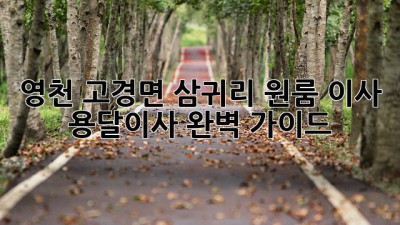 영천 고경면 삼귀리 원룸 이사, 용달이사 완벽 가이드!