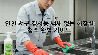 인천 서구 경서동 냄새 없는 화장실 청소 완벽 가이드